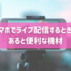 スマホでライブ配信する時にあると便利な機材