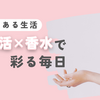香りのある生活：推し活×香水で彩る毎日