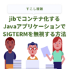 jibでコンテナ化するJavaアプリケーションでSIGTERMを無視する方法