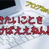 ブログ初心者こそ書きたいことを書くべき！！