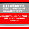 第496回【おすすめ音楽ビデオ！】「おすすめ音楽ビデオ ベストテン 日本版」！たまたまテレビで見たMVで業界の現況を嘆いたり、AKB48の映像の発想の素敵さに涙したり。2018/11/1 分で、カノエラナとAKB482曲が新登場！急上昇は女王蜂！