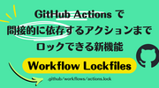 GitHub Actions で間接的に依存するアクションまでロックできる新機能「Workflow Lockfiles」