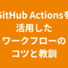 GitHub Actionsを活用したワークフローのコツと教訓