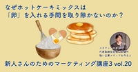 なぜホットケーキミックスは「卵」を入れる手間を取り除かないのか？【新人さんのためのマーケティング講座 Season3 vol.20】