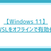 【Windows 11】WSLをオフラインで有効化