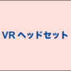 【2018年】オススメは？VRヘッドセット、VRゴーグル調べてみた。