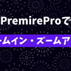 Premiere Proでズームイン・ズームアウトのエフェクトを使う方法