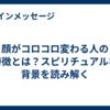 顔がコロコロ変わる人の特徴とは？スピリチュアルな背景を読み解く