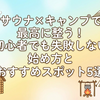 サウナ×キャンプで最高に整う！初心者でも失敗しない始め方とおすすめスポット5選
