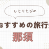 一人旅初心者におすすめの旅行先！那須で自然を満喫しよう