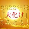 2022年は「大化け」してみよう！！（パラリラ♪パラリラ♪）