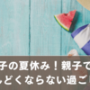 一人っ子の夏休みがしんどくならない！親子で楽しむラクな過ごし方アイデア