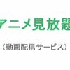 アニメ見放題　おすすめの動画配信サービス（サブスク）