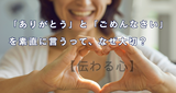 「ありがとう」と「ごめんなさい」を素直に言うって、なぜ大切？【伝わる心】