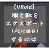 【VRoidベータ版】服と靴をエクスポート（PCに保存）するには