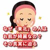 皆の疑問。なぜ「東北」の人はお肌が綺麗なの？その真実に迫る