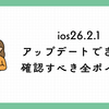 ios26.2.1がアップデートできないときに確認すべき全ポイント【初心者向け】