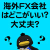 海外FX会社はどこがいい、大丈夫？