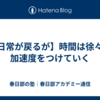 【日常が戻るが】時間は徐々に加速度をつけていく
