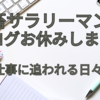 社畜サラリーマン　ブログお休みします　仕事に追われる日々　