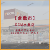 ダイキ → DCM へ。【DCM水島店】