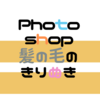 Photoshopで人物の髪の毛の切り抜き方について簡単な方法をまとめてみた！