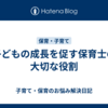 子どもの成長を促す保育士の大切な役割