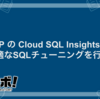 GCP の Cloud SQL Insights で快適なSQLチューニングを行う