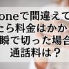 iPhoneで間違えて電話したら料金はかかる？一瞬で切った場合の通話料を解説