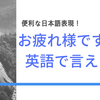 お疲れ様ってなんて言う？英語にはない日本語表現！