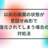 以前の画面の状態が意図せぬ形で復元されてしまう場合の対処法