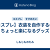 【コスプレ】衣装を自作するのがちょっと楽になるグッズ