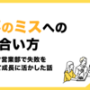 仕事のミスへの向き合い方～ノヴィータ営業部で失敗を振り返って成長に活かした話～