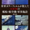 「米軍カラーフィルムが捉えた日本軍の艦船。航空機・軍事施設」//戦時中の貴重なカラー写真集