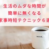 【発見】生活のムダな時間が簡単に無くなる『家事時短テクニック６選』