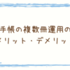 手帳の複数冊運用のメリット・デメリット｜複数の手帳を使い分けて切り替え上手に！