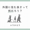 外国に住むことの良さって何だろう