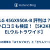  LG 45GX950A-B 評判は？悪い口コミも検証！【5K2K有機ELウルトラワイド】