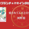 【王様のブランチ】河野裕さんインタビュー＜愛されてんだと自覚しな＞（2023年6月3日 ）