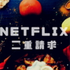 Netflixが二重請求になってて数ヶ月間無駄金払ってた話と解約方法まとめ！