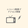 ニコニコ動画でアクセス障害
