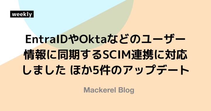 EntraIDやOktaなどのユーザー情報に同期するSCIM連携に対応しました ほか5件のアップデート