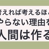 考えれば考えるほどやらない理由を人間は作る