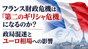 フランス財政危機は「第二のギリシャ危機」になるのか？政局混迷とユーロ相場への影響を解説 2026年10月6日