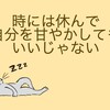 頑張ってばかりだと疲れるし、休みたくなっては罪悪感が芽生えるけど、それでも自分を甘やかしたい