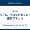 そもそも、ブログを書くのって面倒ですよね