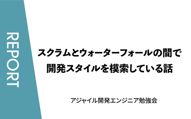 スクラムとウォーターフォールの間で開発スタイルを模索している話【アジャイル開発エンジニア勉強会／イベントレポート】