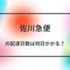 佐川急便の配達日数は何日かかる？東京からのシミュレーションを紹介