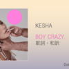 【歌詞・和訳】KESHA / BOY CRAZY. / ケシャ / ボーイ・クレイジー