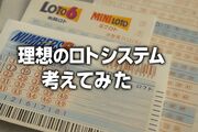 【コラム】ロト6・ロト7・ミニロトの不満を全部洗い出して理想のロトシステムを考えてみた